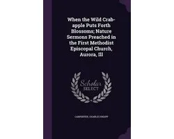 When the Wild Crab-Apple Puts Forth Blossoms; Nature Sermons Preached in the First Methodist Episcopal Church, Aurora, Ill
