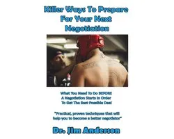 Killer Ways To Prepare For Your Next Negotiation: What You Need To Do BEFORE A Negotiation Starts In Order To Get The Best Possible Deal