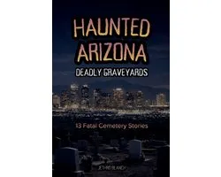 Haunted Arizona- Haunted Arizona Deadly Graveyards
