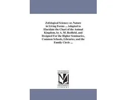 Zofological Science; or, Nature in Living Forms ... Adapted to Elucidate the Chart of the Animal Kingdom, by A. M. Redfield, and Designed For the Higher Seminaries, Common Schools, Libraries, and the Family Circle ...