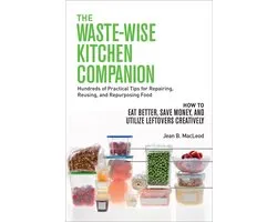 The Waste-Wise Kitchen Companion: Hundreds of Practical Tips for Repairing, Reusing, and Repurposing Food: How to Eat Better, Save Money, and Utilize Leftovers Creatively