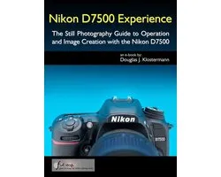 Nikon D7500 Experience - The Still Photography Guide to Operation and Image Creation with the Nikon D7500