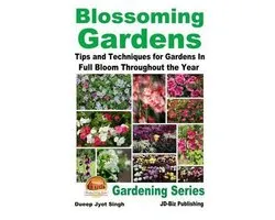 Blossoming Gardens - Tips and Techniques for Gardens In Full Bloom Throughout the Year