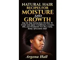 Natural Hair Recipes For Moisture and Growth: Step By Step Instructions On How To Create and Apply Conditioners, Creams, Oils, and Treatments For Dry, Curly, Kinky Afrocentric Hair