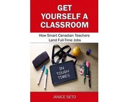 Get Yourself a Classroom: How Smart Canadian Teachers Land Full-time Jobs in Tough Times, 1st edition