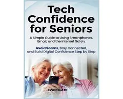 Tech Confidence for Seniors: A Simple Guide to Using Smartphones, Email, and the Internet Safely - Avoid Scams, Stay Connected, and Build Digital Conf