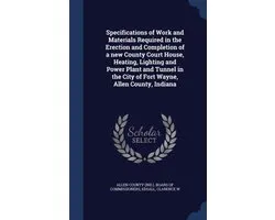 Specifications of Work and Materials Required in the Erection and Completion of a New County Court House, Heating, Lighting and Power Plant and Tunnel in the City of Fort Wayne, Allen County, Indiana