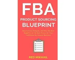 FBA Product Sourcing Blueprint: How to Find, Evaluate, and Hire the Best Suppliers at the Best Prices for Your Fulfillment by Amazon Business