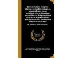 Libri Quatuor de Scrupulis Chronologor[um] in Quibus Non Solum Calculus Sacrae Scripturae Cum Serie Quatuor Monarchiarum, & Olympiadibus Graecorum, Atq[ue] Annis AB Urbe Roma Condita Pulcherrima Harmonia Conciliatur
