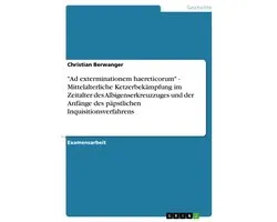 'Ad Exterminationem Haereticorum' - Mittelalterliche Ketzerbek�Mpfung Im Zeitalter Des Albigenserkreuzzuges Und Der Anf�Nge Des P�Pstlichen Inquisitio