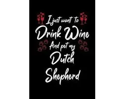 I Just Wanna Drink Wine And Pet My Dutch Shepherd