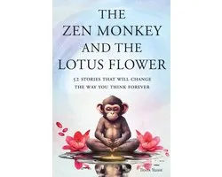 The Zen Monkey and the Lotus Flower: 52 Stories That Will Change the Way You Think Forever: Stop Overthinking, Stop Negative Spirals, and Find Emotion