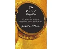 The Practical Distiller, or an Introduction to Making Whiskey, Gin, Brandy, Spirits, &C. &C.