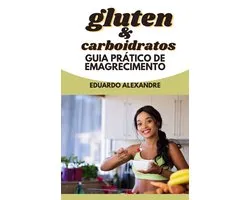 Glúten e carboidratos. Guia prático para emagrecimento.