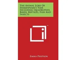 The Animal Lore of Shakespeare's Time Including Quadrupeds, Birds, Reptiles, Fish and Insects