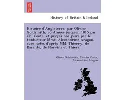 Histoire d'Angleterre, par Olivier Goldsmith, continuée jusqu'en 1815 par Ch. Coote, et jusqu'à nos jours par le traducteur Mme. Alexandrine Aragon, avec notes d'après MM. Thierry, de Barante, de Norvins et Thiers.