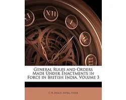 General Rules and Orders Made Under Enactments in Force in British India, Volume 3