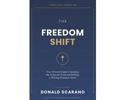 The Freedom Shift: Your Personal Guide to Escaping the Corporate Grind and Building a Thriving Freelance Career