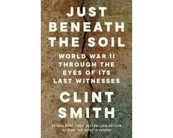 Just Beneath the Soil: World War II Through the Eyes of Its Last Witnesses