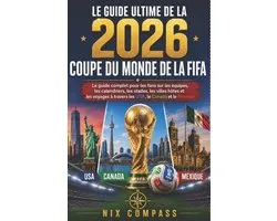 Le Guide Ultime de la Coupe Du Monde de la Fifa 2026: Le guide complet du supporter pour les ï¿½quipes, les calendriers, les stades, les villes hï¿½tes et