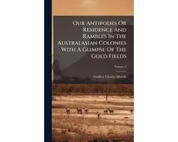 Our Antipodes Or Residence And Rambles In The Australasian Colonies With A Glimpse Of The Gold Fields
