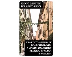Trattato generale di Archeologia e Storia dell'Arte: Italica, Etrusca e Romana