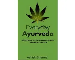 Everyday Ayurveda: A Short Guide To The Simple Practices For Wellness And Balance