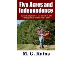 Five Acres and Independence - A Practical Guide to the Selection and Management of the Small Farm