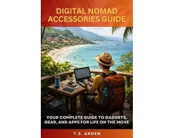 Digital Nomad Accessories: Your Complete Guide to Gadgets, Gear and Apps for Life on the Move