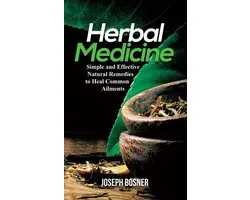 Herbal Medicine: A Simple and Effective Natural Remedies to Heal Common Ailments