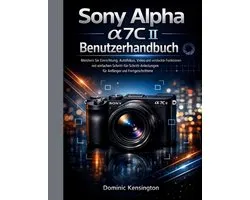 Sony Alpha a7C II Benutzerhandbuch: Meistern Sie Einrichtung, Autofokus, Video und versteckte Funktionen mit einfachen Schritt-fï¿½r-Schritt-Anleitungen