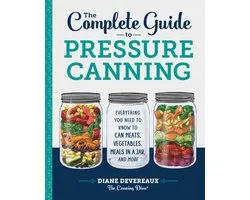 The Complete Guide to Pressure Canning: Everything You Need to Know to Can Meats, Vegetables, Meals in a Jar, and More