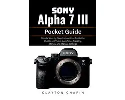 Sony Alpha 7 III Pocket Guide: Simple Step-by-Step Instructions for Better Photos, 4K Video, Autofocus Tracking, Menus, and Manual Settings