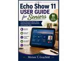 Smart Echo Show 11 User Guide for Seniors: Practical Manual to Master Alexa, Home Automation, Entertainment, and Everyday Tasks