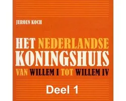Het Nederlandse koningshuis Van Willem I tot Willem IV