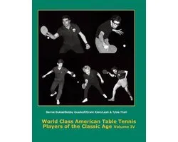 Players of the Classic Age 1931-1966- World Class American Table Tennis Players of the Classic Age Volume IV