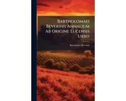 Bartholomaei Beverinii Annalium Ab Origine Lucensis Urbis