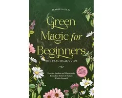 Green Magic for Beginners - The Practical Guide: How to Awaken and Harness the Boundless Power of Nature Within Yourself incl. spirit animal finder, witch rituals, flower essences, etc.
