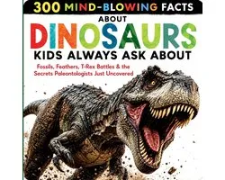 300 Mind-Blowing Facts About Dinosaurs Kids Always Ask About: Fossils, Feathers, T-Rex Battles & the Secrets Paleontologists Just Uncovered