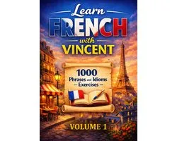 Learn French with Vincent – 1000 Phrases and Idioms: Exercises – Volume 1