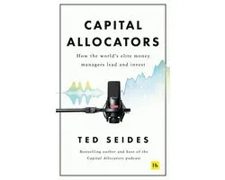 Capital Allocators How the World's Elite Money Managers Lead and Invest