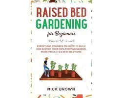 Raised Bed Gardening for Beginners: Everything You Need to Know to Build and Sustain Your Own Thriving Garden. MORE Projects & NEW Solutions