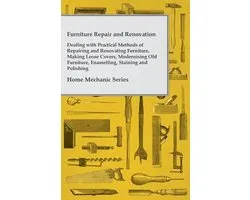 Furniture Repair and Renovation - Dealing With Practical Methods of Repairing and Renovating Furniture, Making Loose Covers, Modernising Old Furniture, Enamelling, Staining and Polishing - Home Mechanic Series