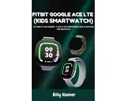FITBIT GOOGLE ACE LTE (KIDS SMARTWATCH) - The Complete User Handbook