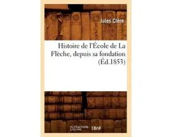 Histoire- Histoire de l'École de La Flèche, depuis sa fondation (Éd.1853)