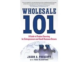 Wholesale 101: A Guide to Product Sourcing for Entrepreneurs and Small Business Owners : A Guide to Product Sourcing for Entrepreneurs and Small Business Owners