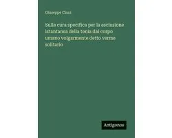 Sulla cura specifica per la esclusione istantanea della tenia dal corpo umano volgarmente detto verme solitario