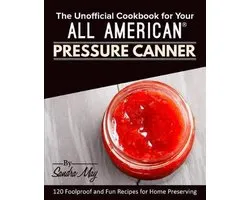 The Unofficial Cookbook for Your All American(R) Pressure Canner