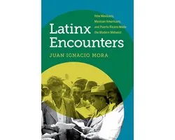 Latinx Encounters: How Mexicans, Mexican Americans, and Puerto Ricans Made the Modern Midwest