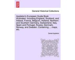 Appleton's European Guide Book illustrated. Including England, Scotland, and Ireland, France, Belgium, Holland, Northern and Southern Germany, Switzerland, Italy, Spain and Portugal, Russia, Denmark, Norway, and Sweden. Containing ... maps, etc.